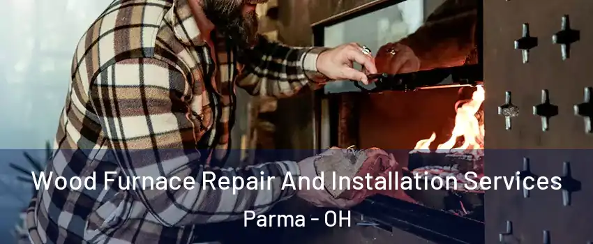 Wood Furnace Repair And Installation Services Parma - OH